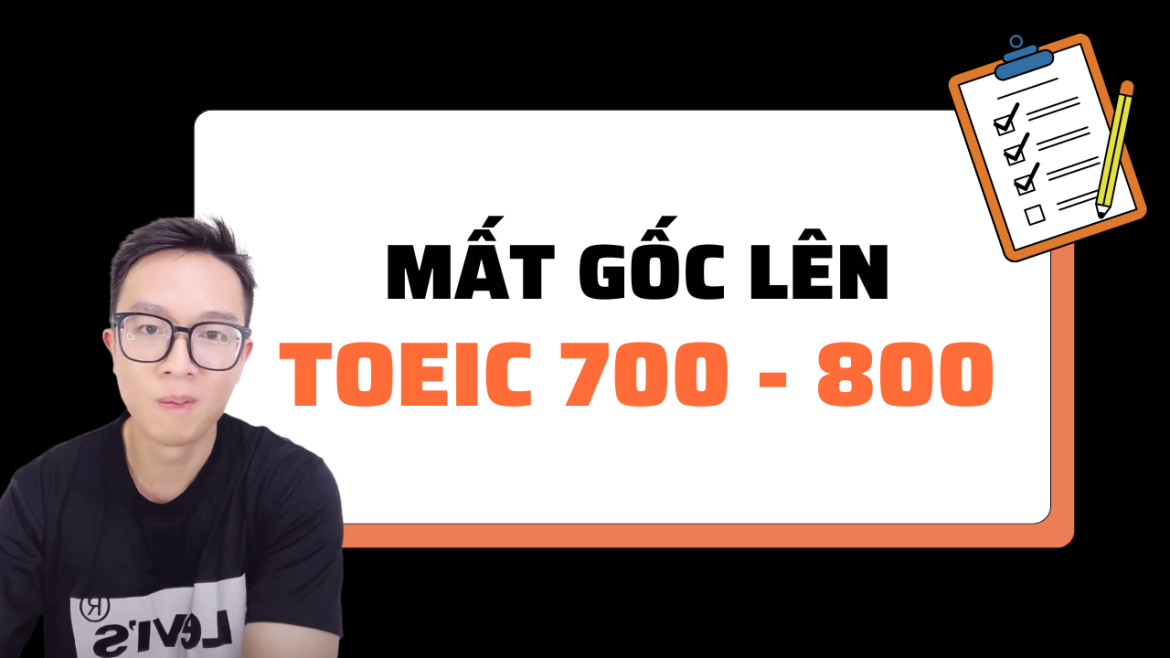 Mất Gốc Ôn Bao Lâu Để Lên TOEIC 700 - 800?