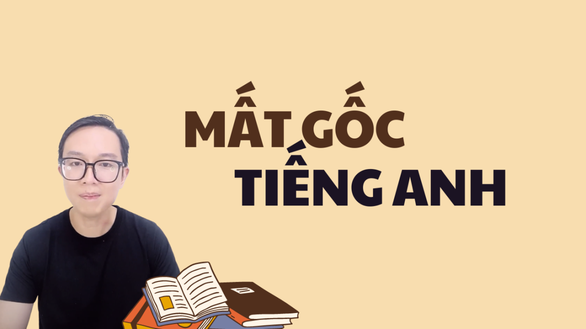 Mất Gốc Tiếng Anh Thì Bắt Đầu Học Từ Đâu?